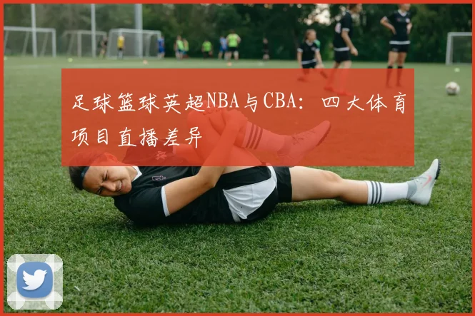 足球篮球英超NBA与CBA：四大体育项目直播差异
