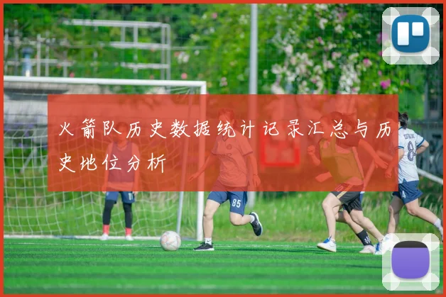 火箭队历史数据统计记录汇总与历史地位分析