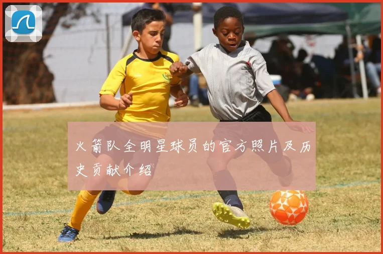 火箭队全明星球员的官方照片及历史贡献介绍