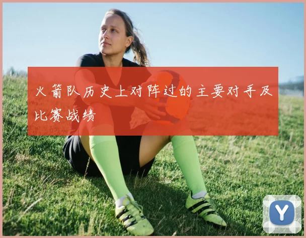 火箭队历史上对阵过的主要对手及比赛战绩