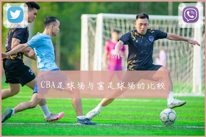CBA足球场与富足球场的比较