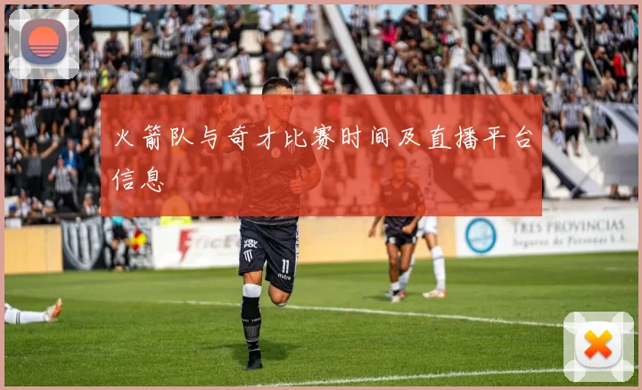 火箭队与奇才比赛时间及直播平台信息