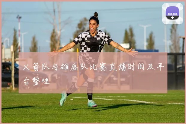 火箭队与雄鹿队比赛直播时间及平台整理