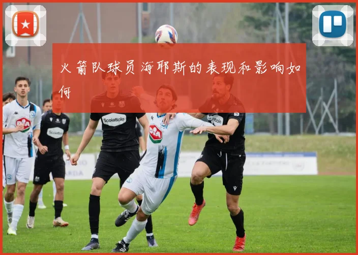 火箭队球员海耶斯的表现和影响如何